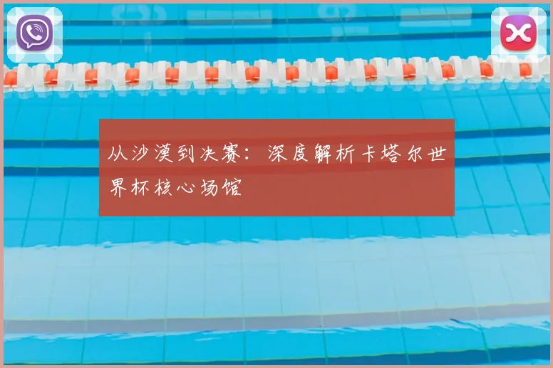 从沙漠到决赛：深度解析卡塔尔世界杯核心场馆