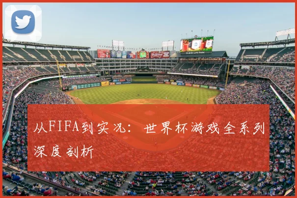 从FIFA到实况:世界杯游戏全系列深度剖析