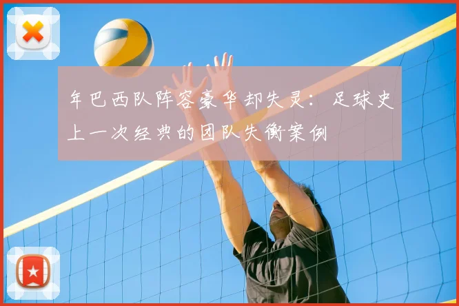 年巴西队阵容豪华却失灵：足球史上一次经典的团队失衡案例