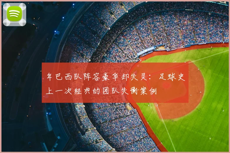 年巴西队阵容豪华却失灵：足球史上一次经典的团队失衡案例