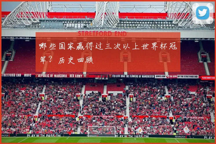 哪些国家赢得过三次以上世界杯冠军?历史回顾