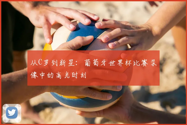 从C罗到新星:葡萄牙世界杯比赛录像中的高光时刻
