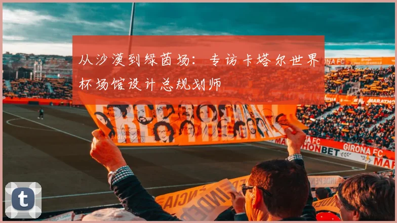 从沙漠到绿茵场：专访卡塔尔世界杯场馆设计总规划师