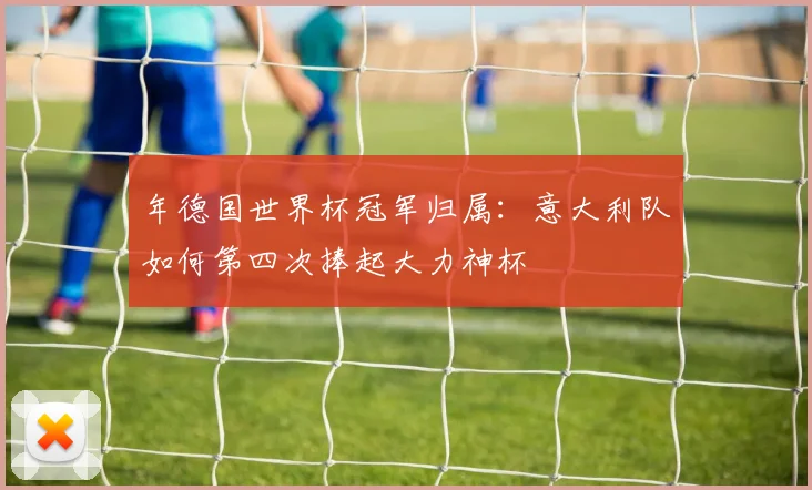 年德国世界杯冠军归属：意大利队如何第四次捧起大力神杯