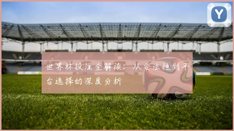 世界杯投注全解读：从合法性到平台选择的深度分析