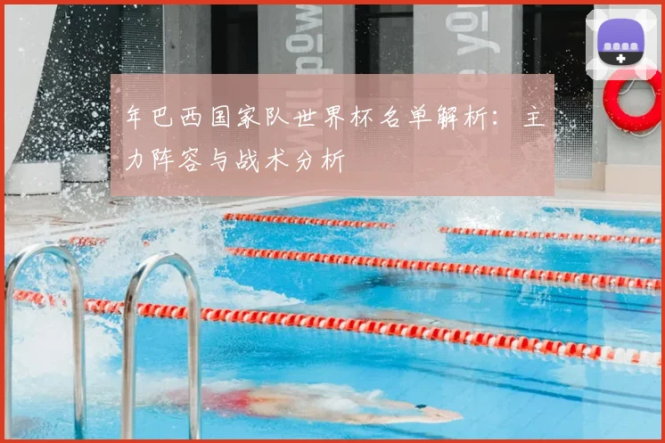 年巴西国家队世界杯名单解析：主力阵容与战术分析