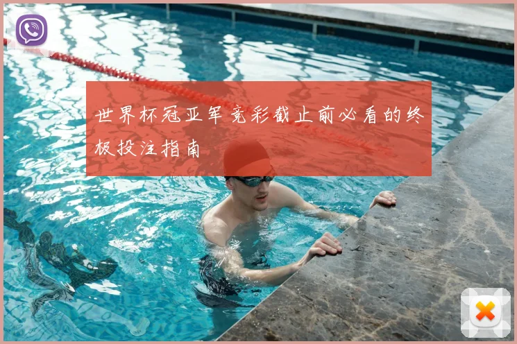 世界杯冠亚军竞彩截止前必看的终极投注指南