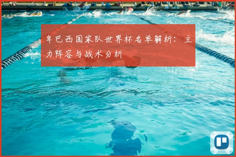 年巴西国家队世界杯名单解析：主力阵容与战术分析